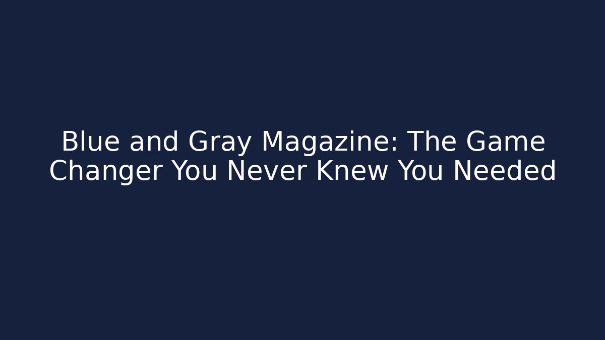 Blue and Gray Magazine: The Game Changer You Never Knew You Needed