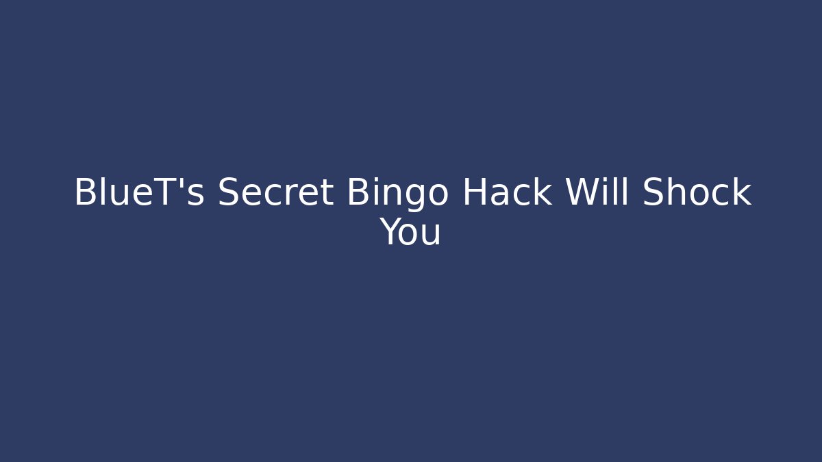 BlueT's Secret Bingo Hack Will Shock You