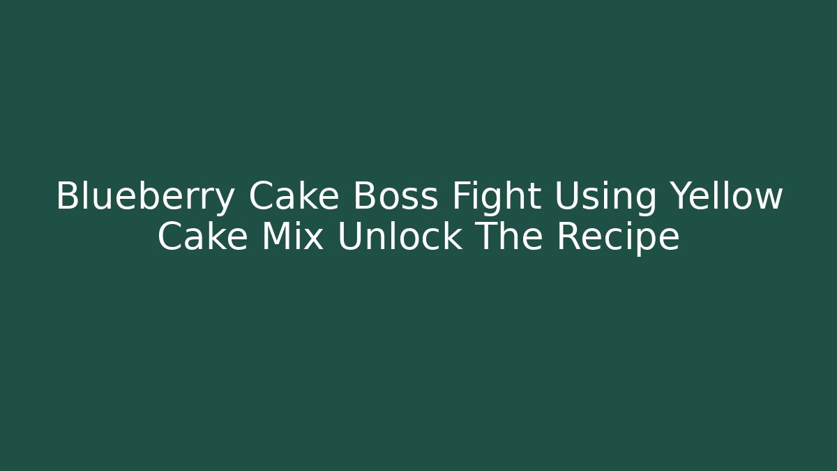 Blueberry Cake Boss Fight Using Yellow Cake Mix Unlock The Recipe