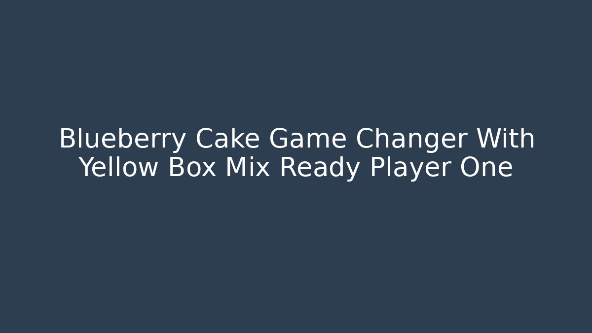 Blueberry Cake Game Changer With Yellow Box Mix Ready Player One