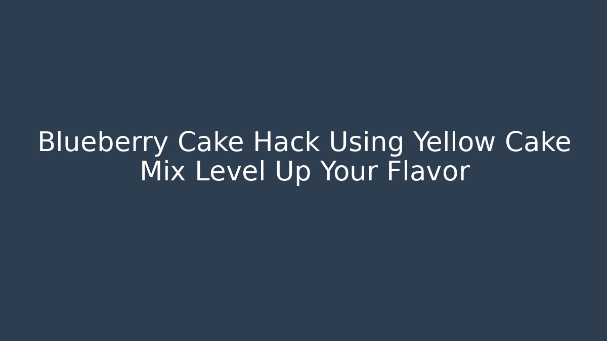 Blueberry Cake Hack Using Yellow Cake Mix Level Up Your Flavor - Método de Aprovação