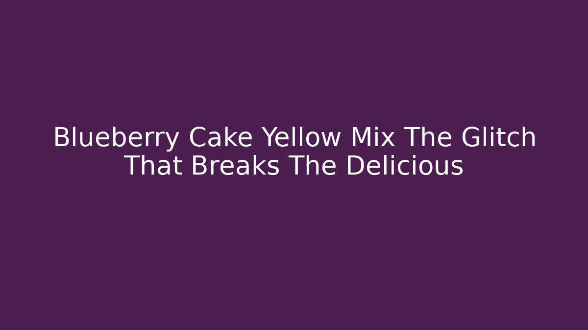 Blueberry Cake Yellow Mix The Glitch That Breaks The Delicious - Método de Aprovação