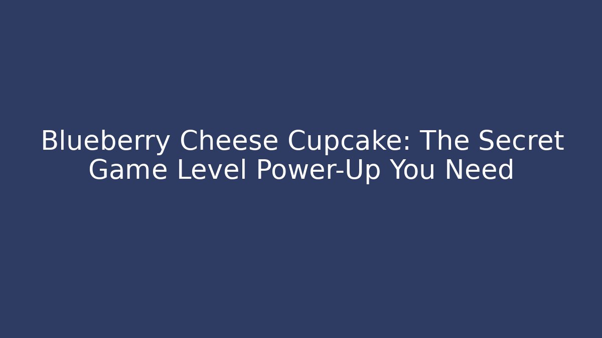 Blueberry Cheese Cupcake: The Secret Game Level Power-Up You Need