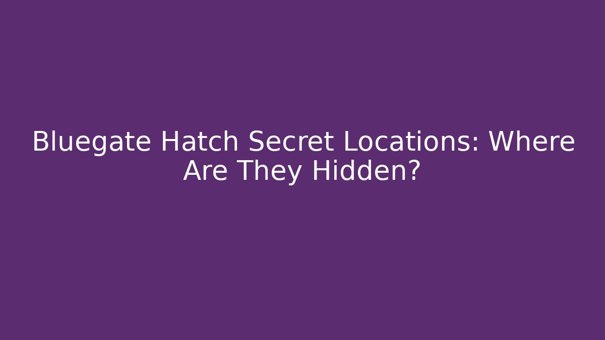 Bluegate Hatch Secret Locations: Where Are They Hidden?