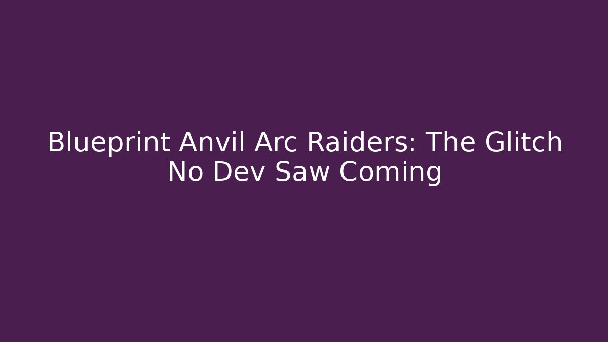 Blueprint Anvil Arc Raiders: The Glitch No Dev Saw Coming