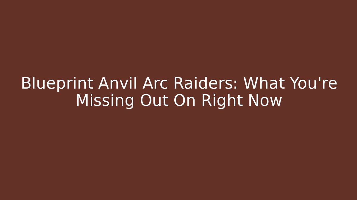 Blueprint Anvil Arc Raiders: What You're Missing Out On Right Now