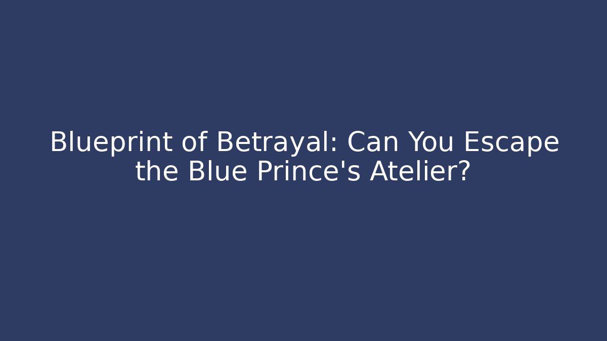 Blueprint of Betrayal: Can You Escape the Blue Prince’s Atelier?