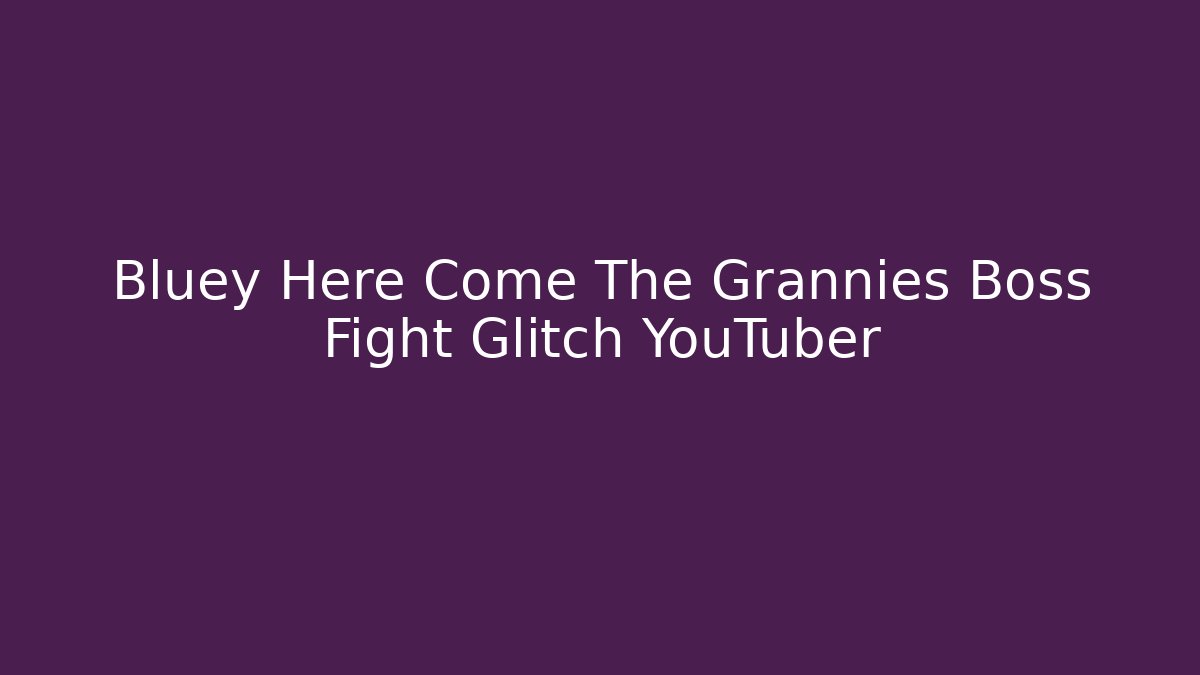 Bluey Here Come The Grannies Boss Fight Glitch YouTuber - Método de Aprovação
