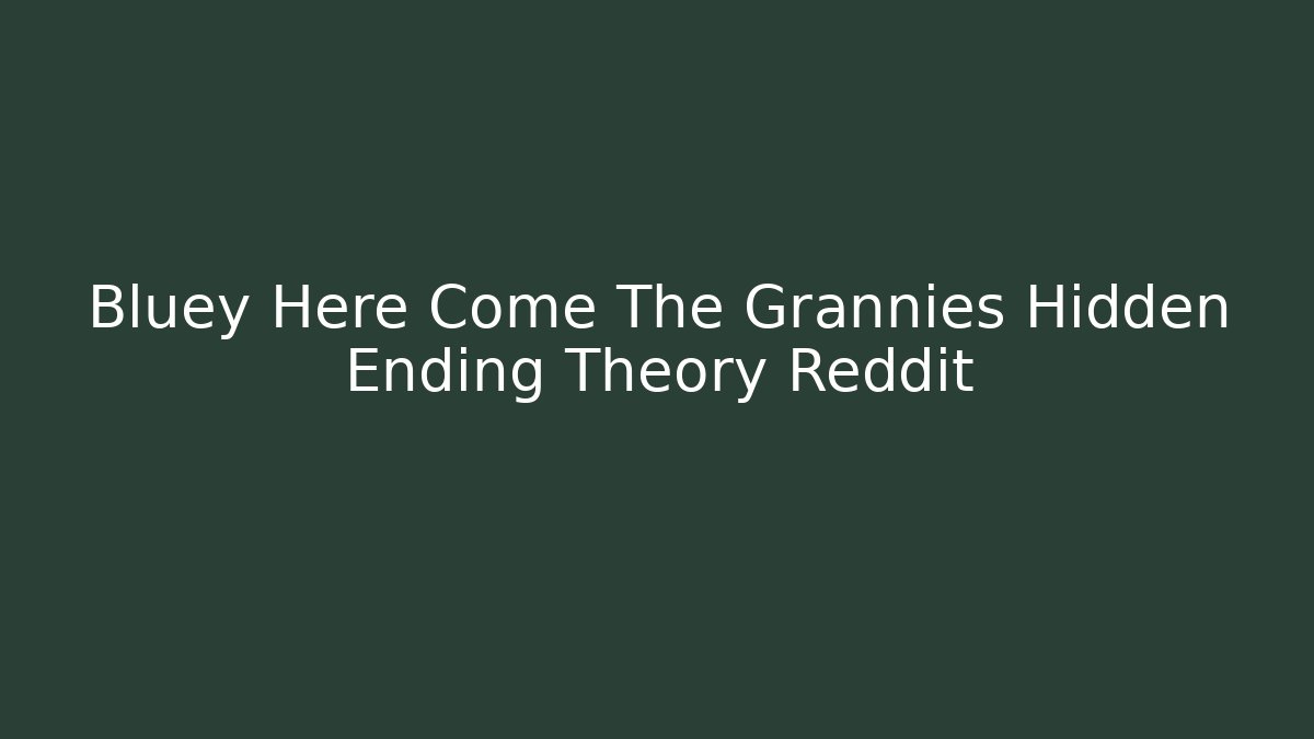 Bluey Here Come The Grannies Hidden Ending Theory Reddit