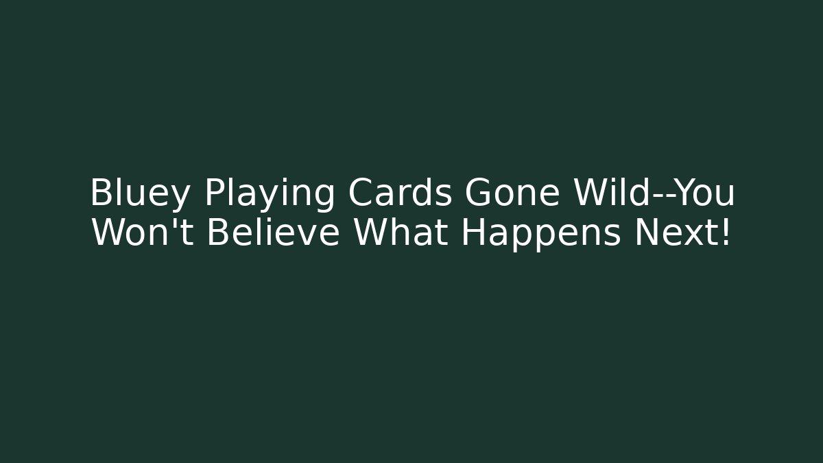 Bluey Playing Cards Gone Wild—You Won't Believe What Happens Next!