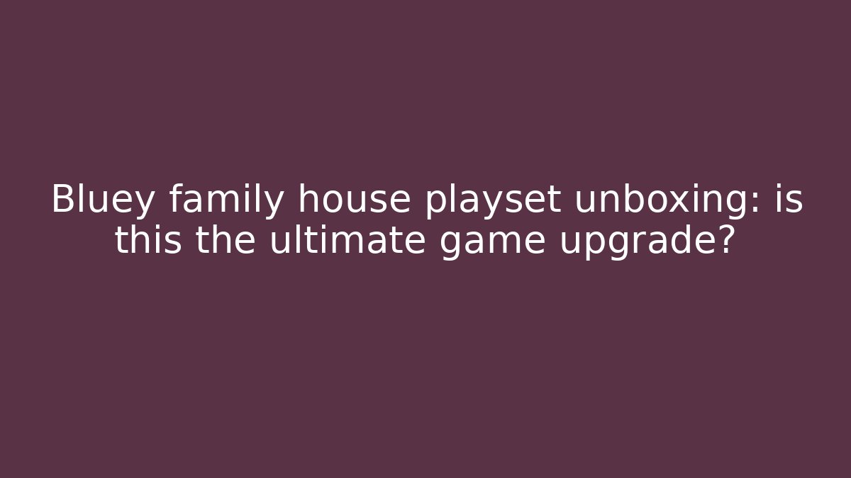Bluey family house playset unboxing: is this the ultimate game upgrade?