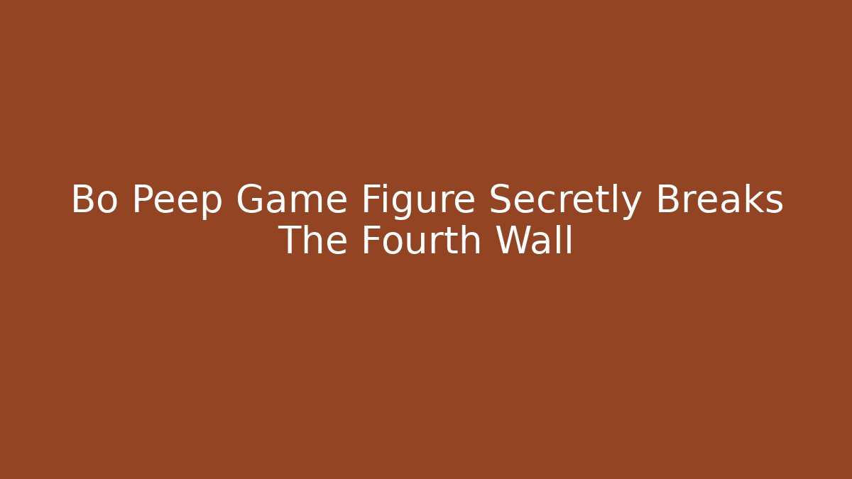 Bo Peep Game Figure Secretly Breaks The Fourth Wall