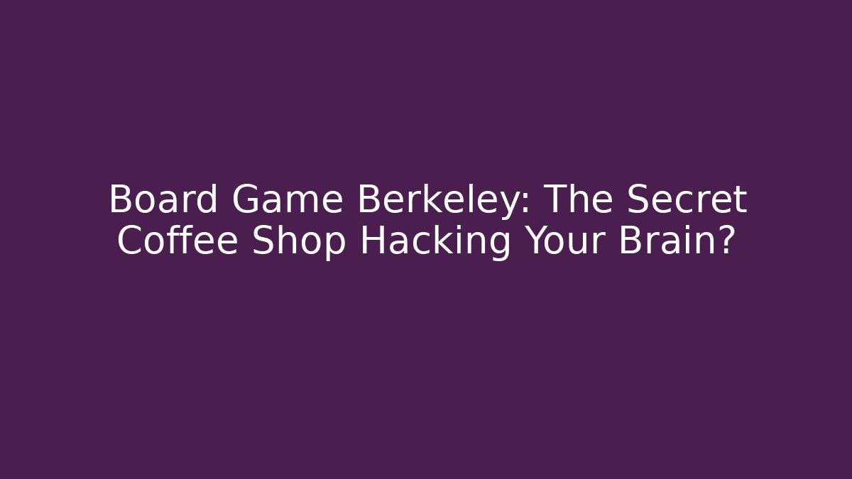 Board Game Berkeley: The Secret Coffee Shop Hacking Your Brain?