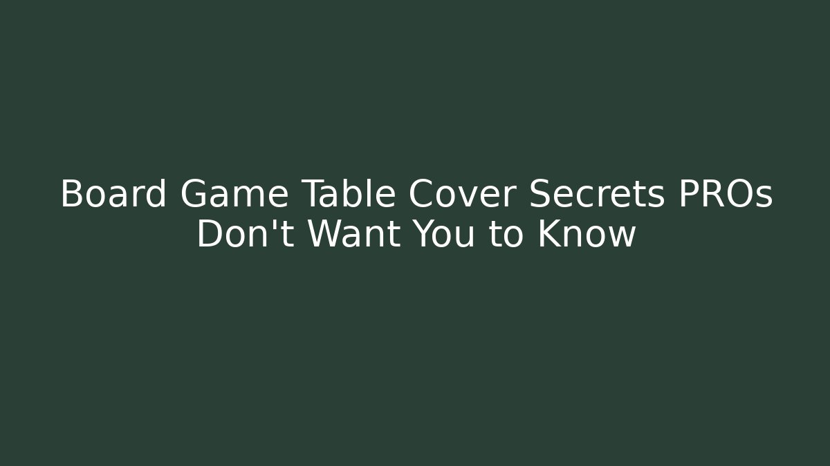 Board Game Table Cover Secrets PROs Don’t Want You to Know