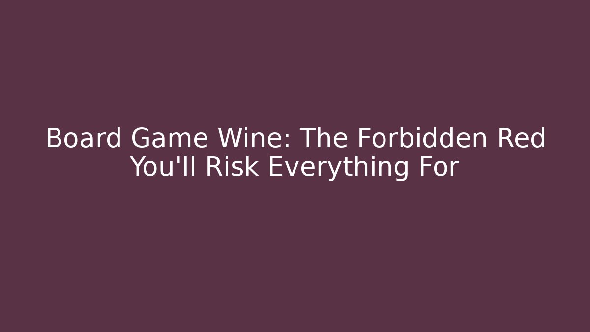 Board Game Wine: The Forbidden Red You’ll Risk Everything For