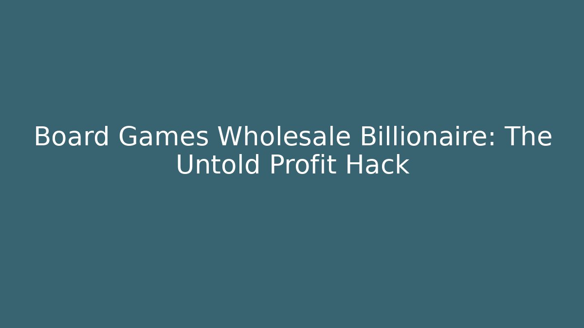 Board Games Wholesale Billionaire: The Untold Profit Hack