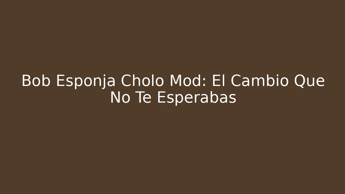 Bob Esponja Cholo Mod: El Cambio Que No Te Esperabas