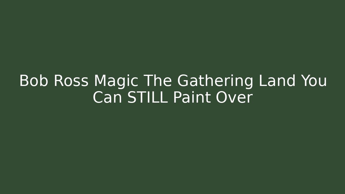 Bob Ross Magic The Gathering Land You Can STILL Paint Over