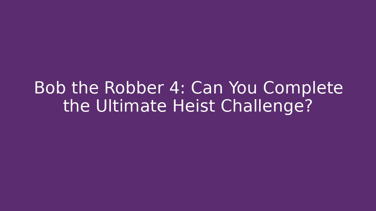 Bob the Robber 4: Can You Complete the Ultimate Heist Challenge? - Método de Aprovação