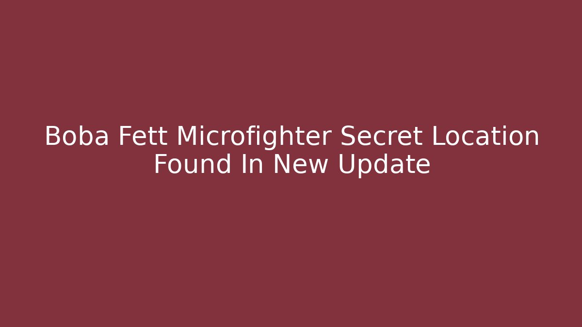 Boba Fett Microfighter Secret Location Found In New Update