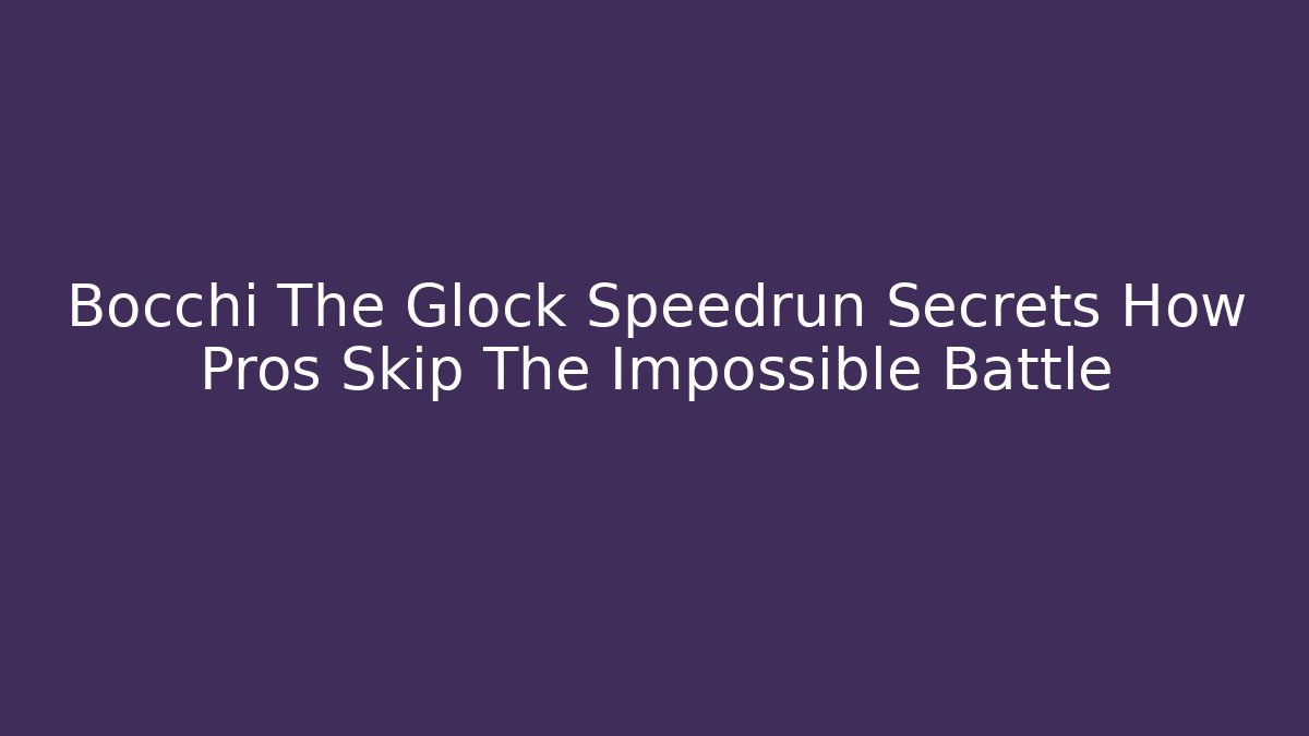Bocchi The Glock Speedrun Secrets How Pros Skip The Impossible Battle