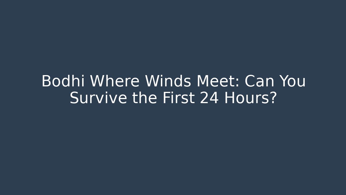 Bodhi Where Winds Meet: Can You Survive the First 24 Hours?