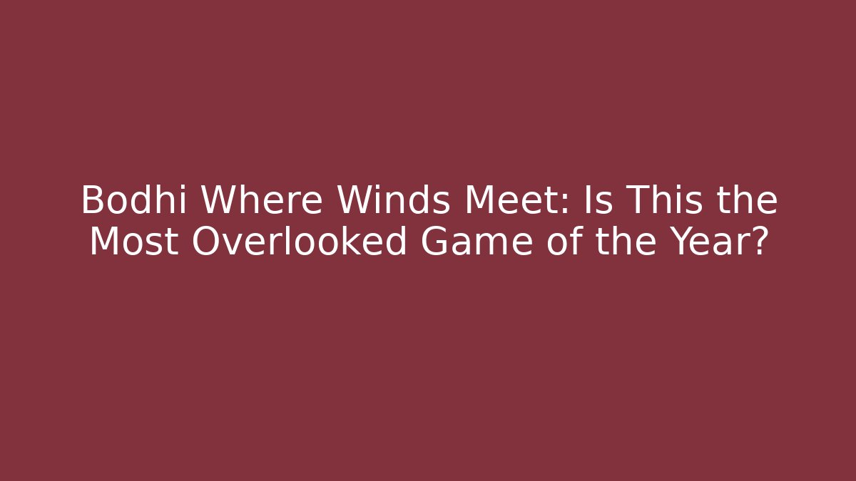 Bodhi Where Winds Meet: Is This the Most Overlooked Game of the Year?