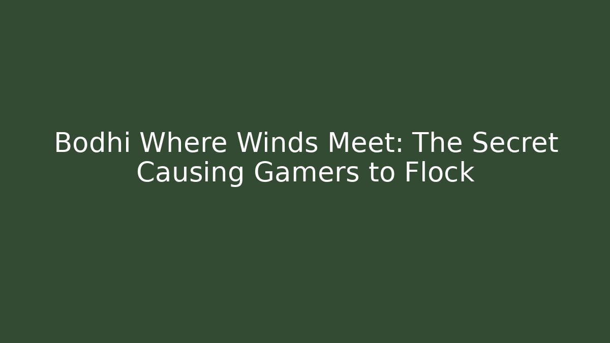 Bodhi Where Winds Meet: The Secret Causing Gamers to Flock