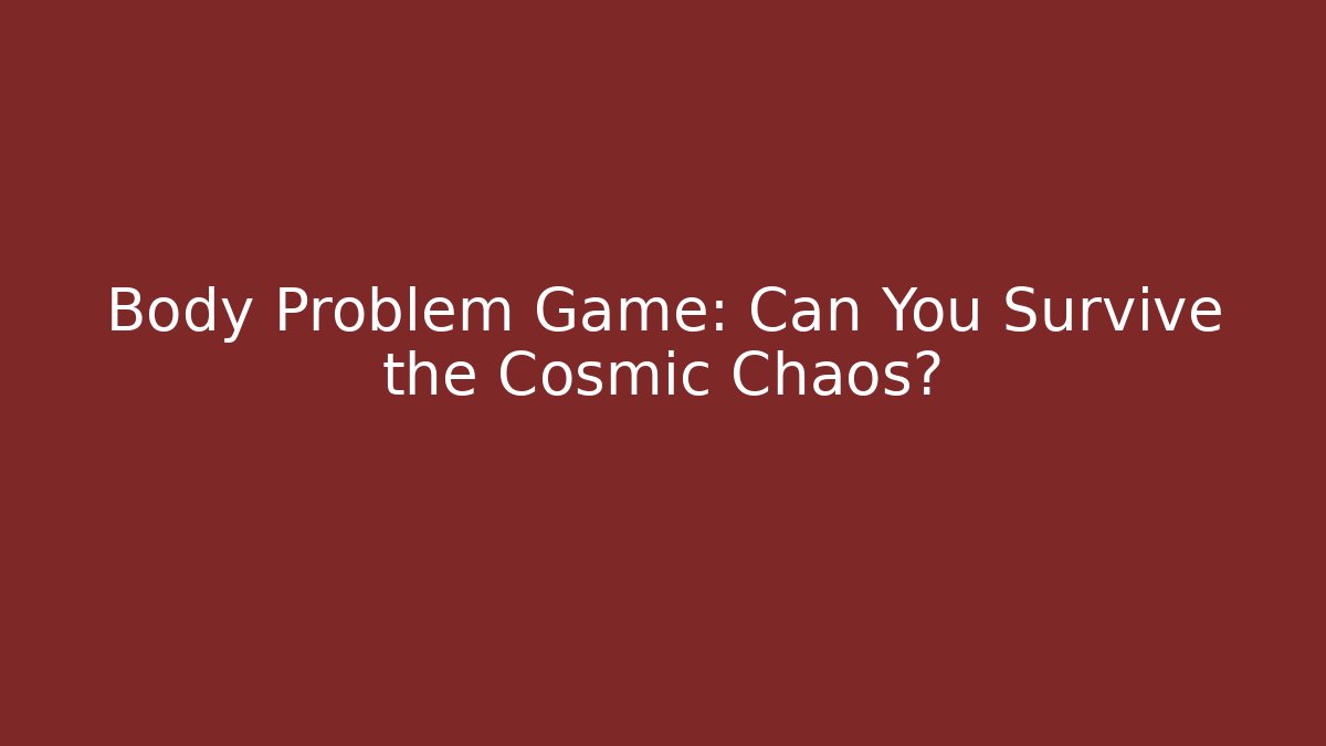 Body Problem Game: Can You Survive the Cosmic Chaos?