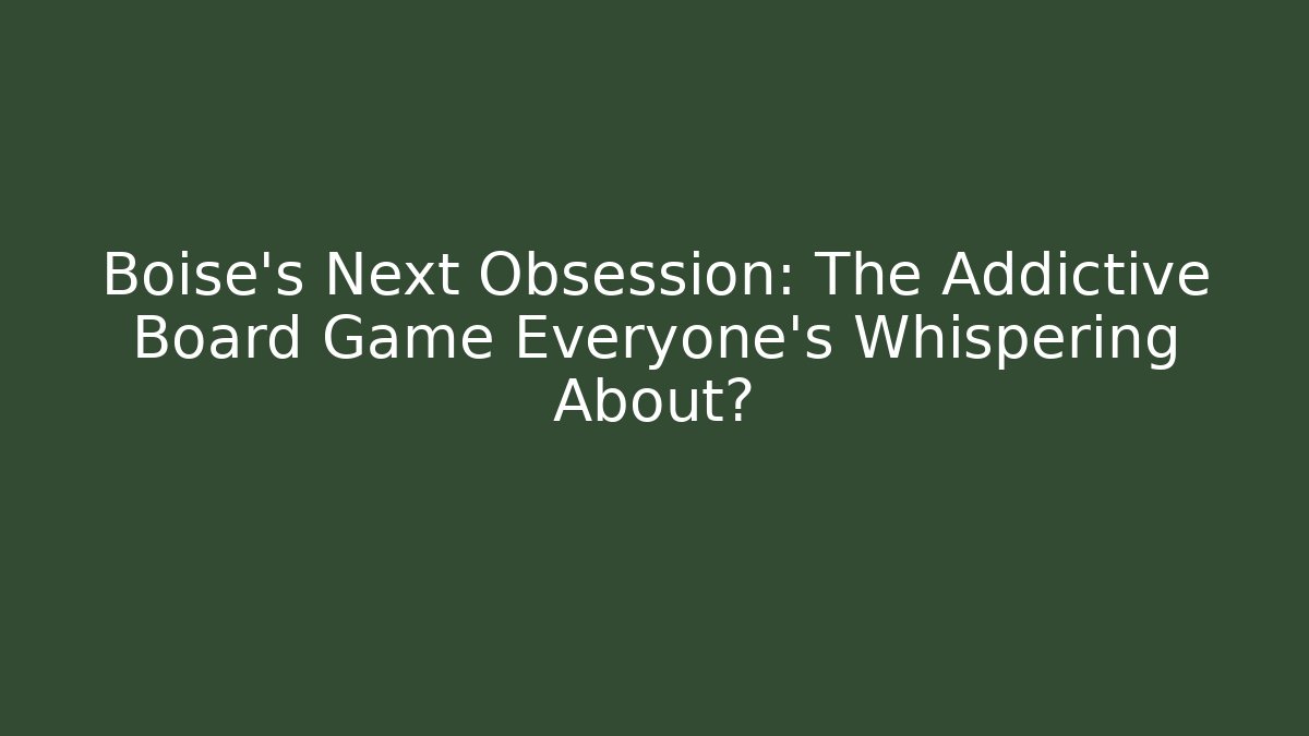 Boise's Next Obsession: The Addictive Board Game Everyone's Whispering About?