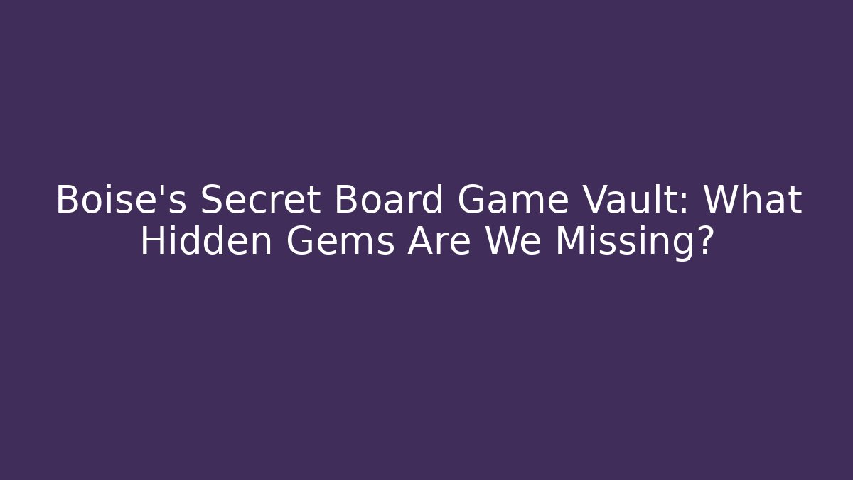 Boise's Secret Board Game Vault: What Hidden Gems Are We Missing?