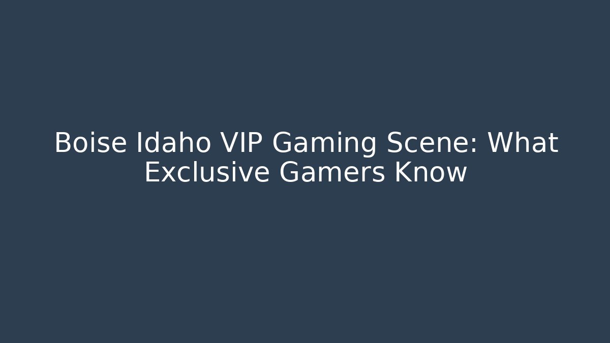 Boise Idaho VIP Gaming Scene: What Exclusive Gamers Know