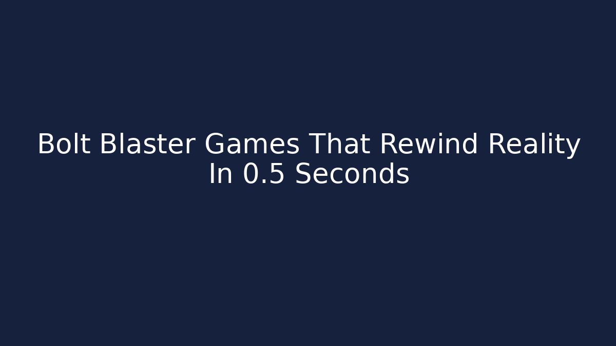 Bolt Blaster Games That Rewind Reality In 0.5 Seconds