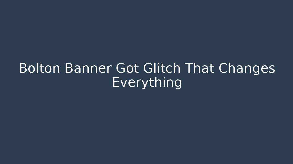 Bolton Banner Got Glitch That Changes Everything