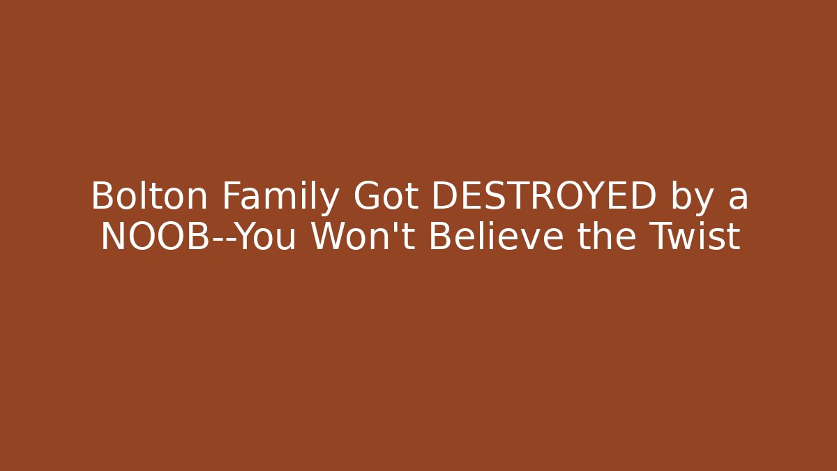 Bolton Family Got DESTROYED by a NOOB—You Won’t Believe the Twist