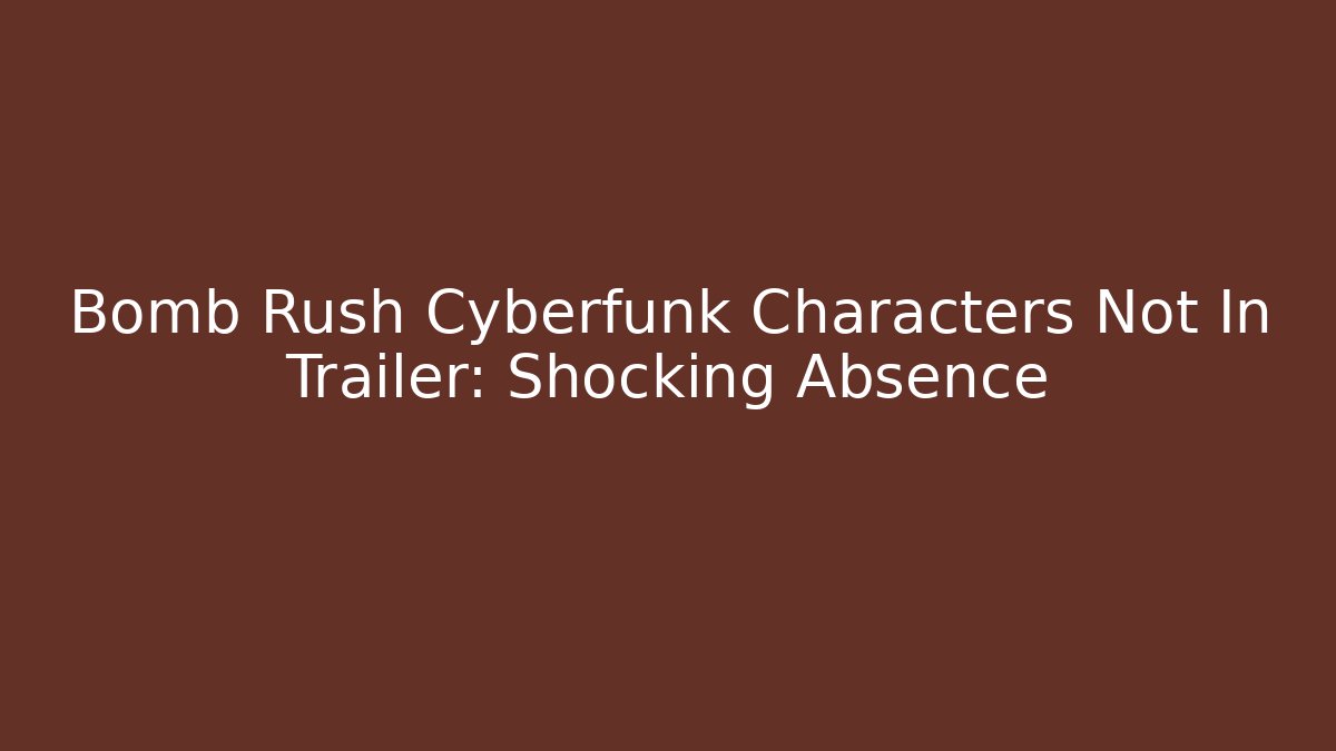 Bomb Rush Cyberfunk Characters Not In Trailer: Shocking Absence