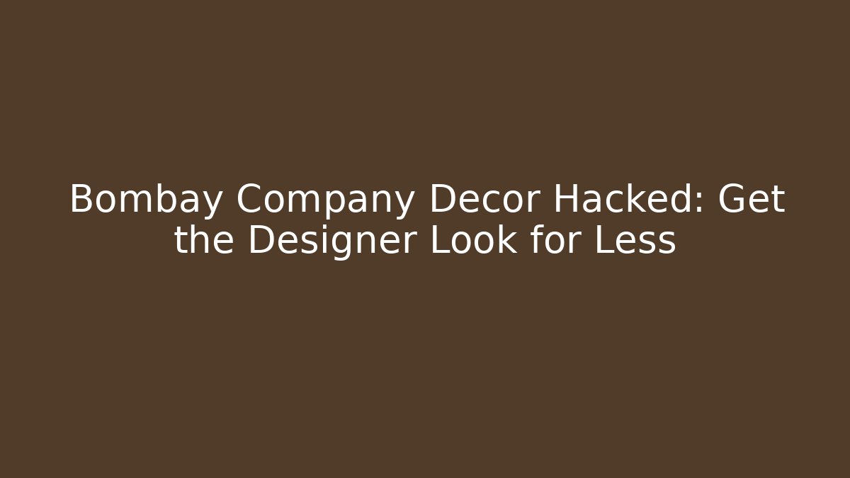 Bombay Company Decor Hacked: Get the Designer Look for Less