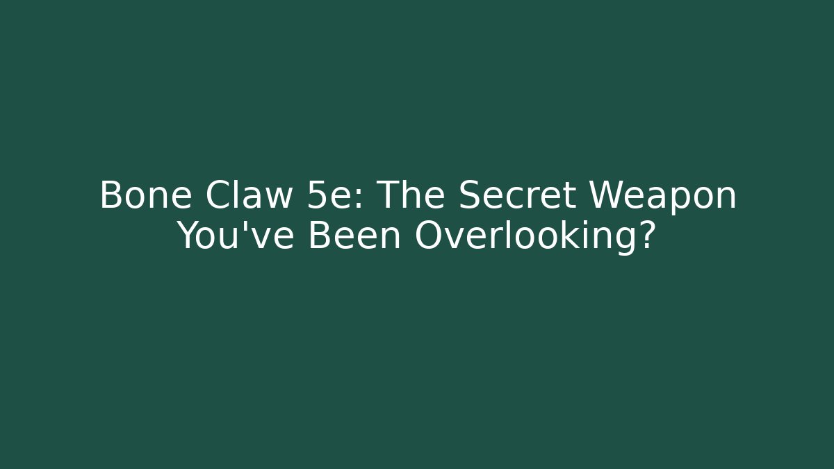 Bone Claw 5e: The Secret Weapon You've Been Overlooking?