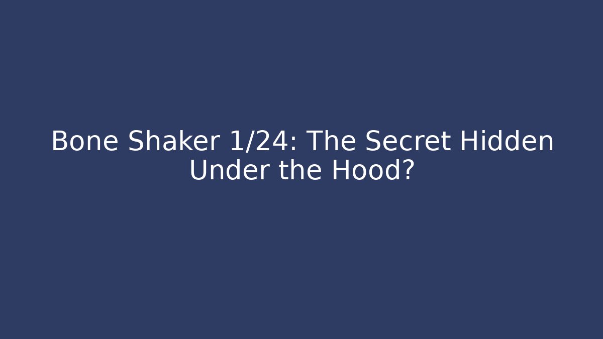 Bone Shaker 1/24: The Secret Hidden Under the Hood?