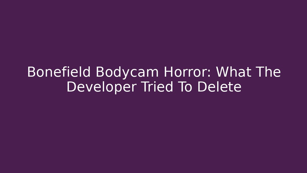 Bonefield Bodycam Horror: What The Developer Tried To Delete