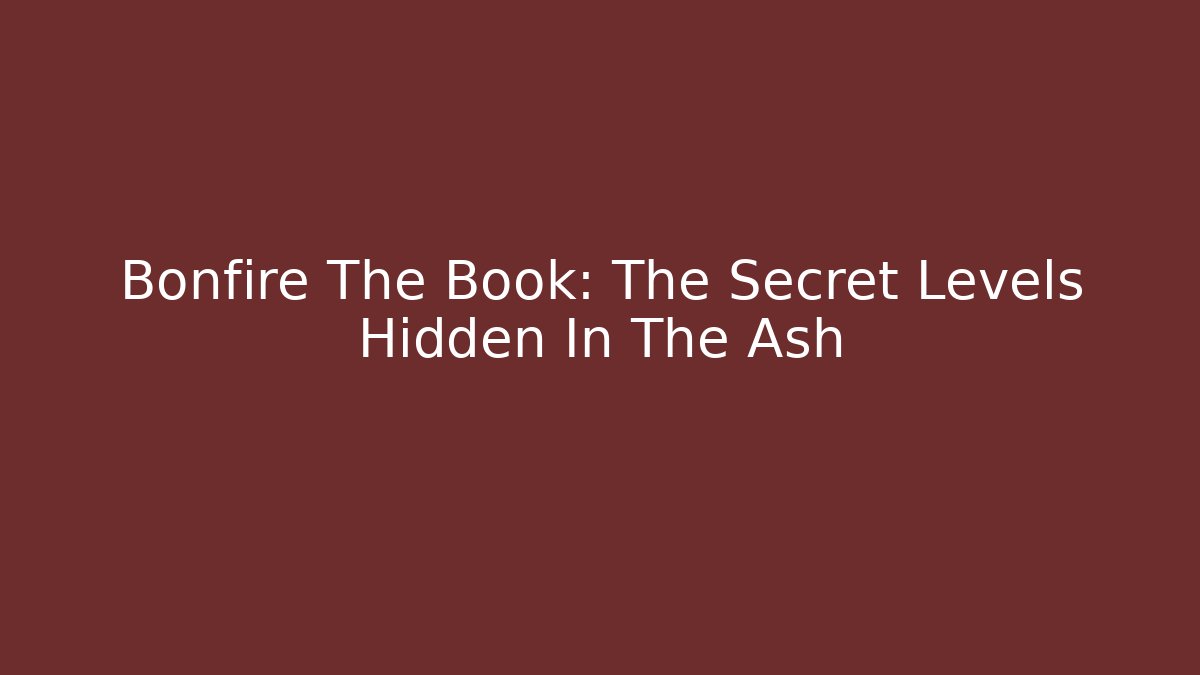 Bonfire The Book: The Secret Levels Hidden In The Ash