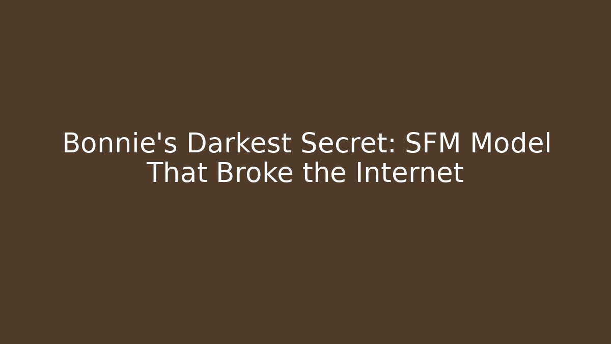 Bonnie's Darkest Secret: SFM Model That Broke the Internet