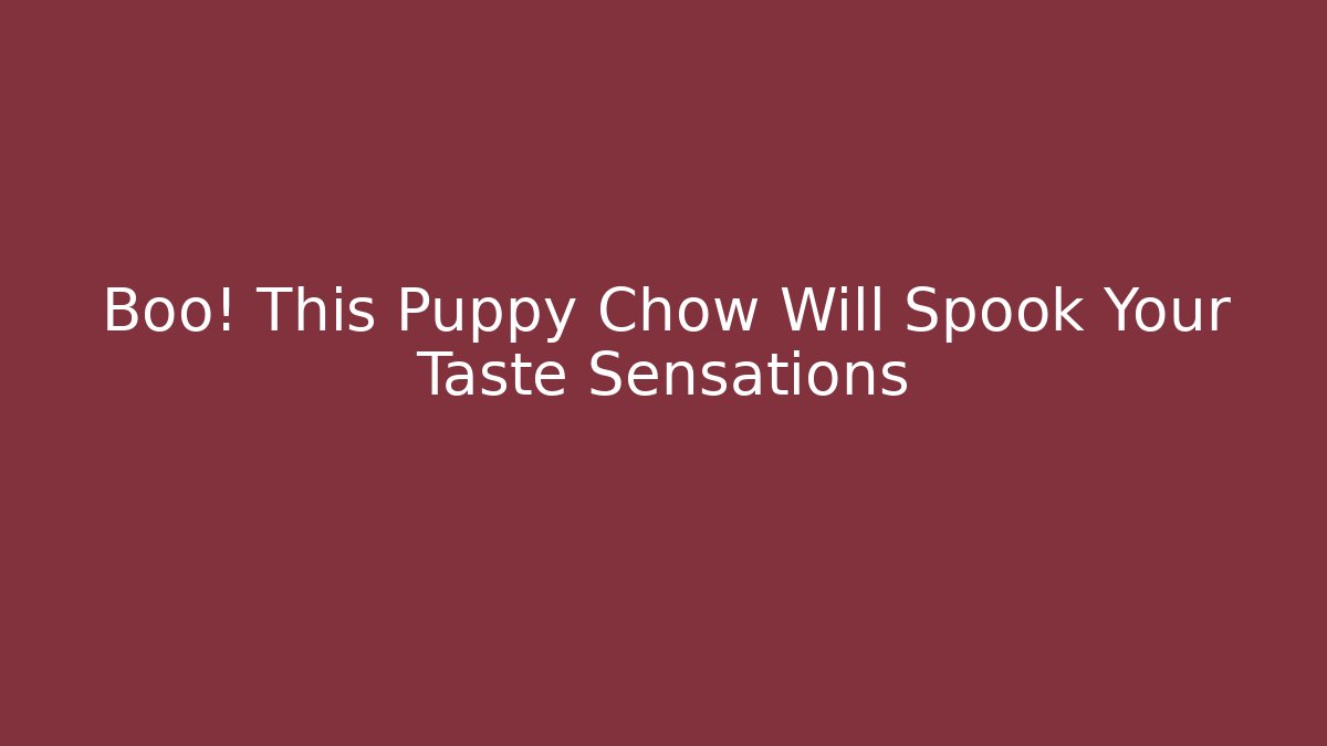 Boo! This Puppy Chow Will Spook Your Taste Sensations