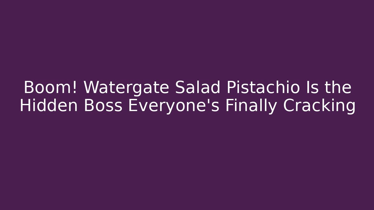 Boom! Watergate Salad Pistachio Is the Hidden Boss Everyone's Finally Cracking