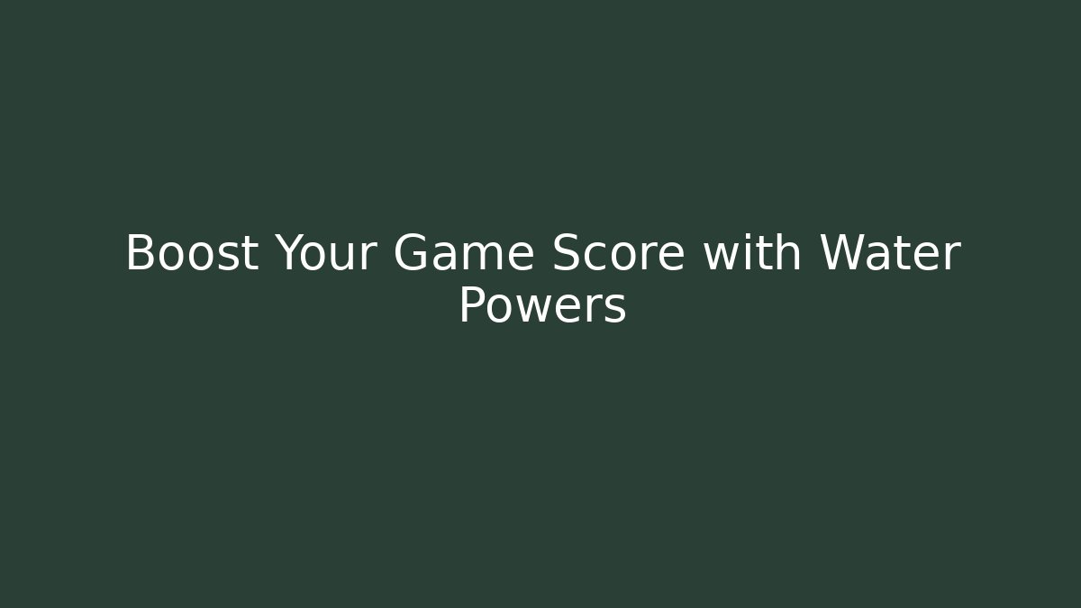 Boost Your Game Score with Water Powers