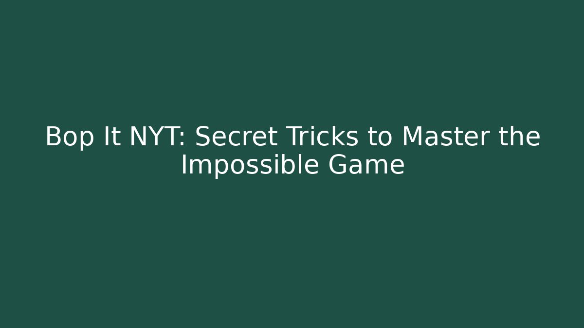 Bop It NYT: Secret Tricks to Master the Impossible Game