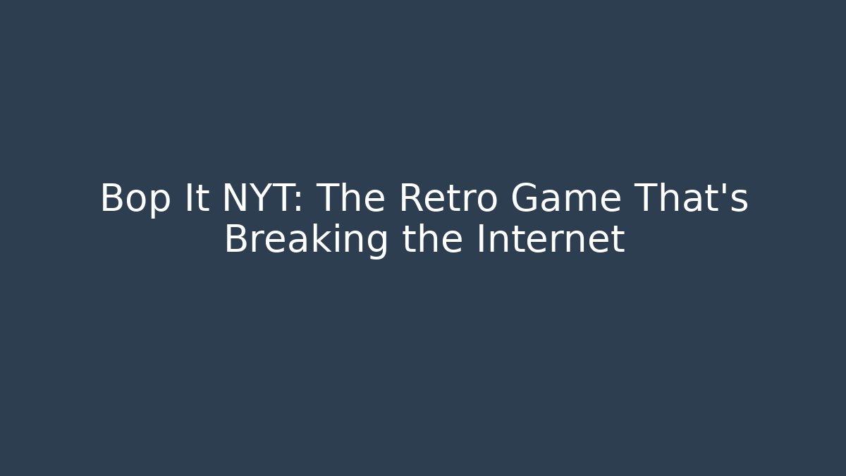 Bop It NYT: The Retro Game That's Breaking the Internet