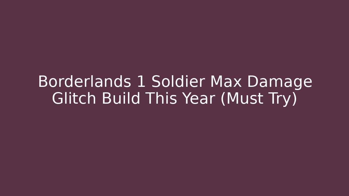 Borderlands 1 Soldier Max Damage Glitch Build This Year (Must Try)