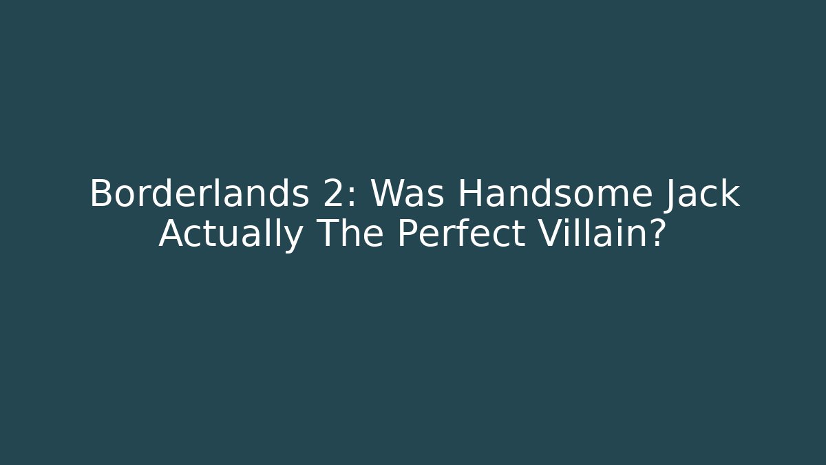 Borderlands 2: Was Handsome Jack Actually The Perfect Villain?