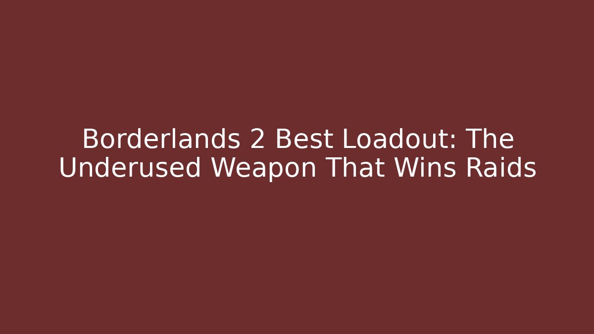 Borderlands 2 Best Loadout: The Underused Weapon That Wins Raids